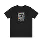 Love Who You Love Unisex T Shirt